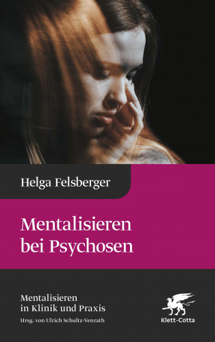 Helga Felsberger: Mentalisieren bei Psychosen (Mentalisieren in Klinik und Praxis, Bd. 6)