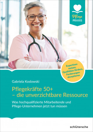 Gabriela Koslowski: Pflegekräfte 50+ - die unverzichtbare Ressource