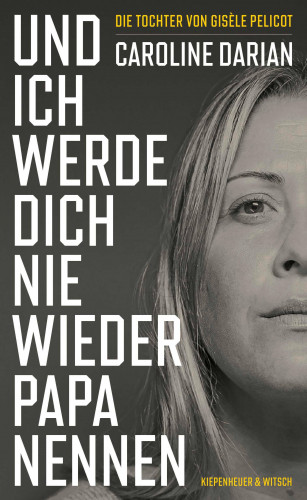 Caroline Darian: Und ich werde dich nie wieder Papa nennen