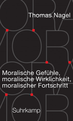 Thomas Nagel: Moralische Gefühle, moralische Wirklichkeit, moralischer Fortschritt