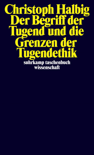 Christoph Halbig: Der Begriff der Tugend und die Grenzen der Tugendethik