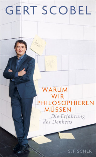 Gert Scobel: Warum wir philosophieren müssen