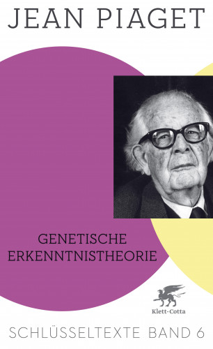 Jean Piaget: Genetische Erkenntnistheorie (Schlüsseltexte in 6 Bänden, Bd. 6)