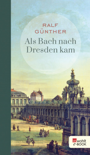 Ralf Günther: Als Bach nach Dresden kam
