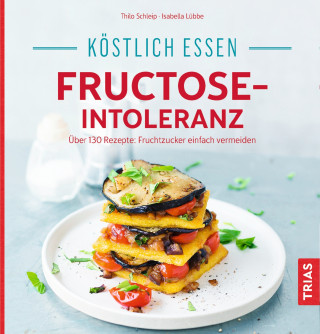 Thilo Schleip, Isabella Lübbe: Köstlich essen - Fructose-Intoleranz