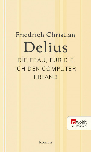 Friedrich Christian Delius: Die Frau, für die ich den Computer erfand