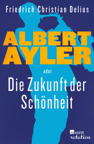 Friedrich Christian Delius: Albert Ayler oder Die Zukunft der Schönheit