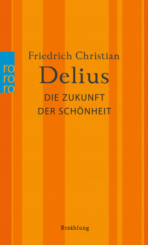 Friedrich Christian Delius: Die Zukunft der Schönheit