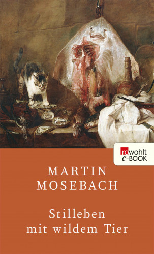 Martin Mosebach: Stilleben mit wildem Tier