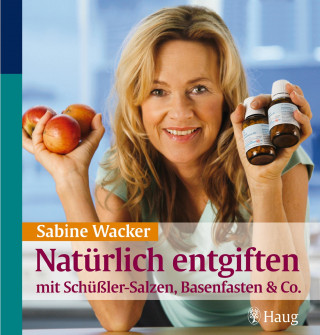 Sabine Wacker: Natürlich entgiften mit Schüßler-Salzen, Basenfasten & Co.