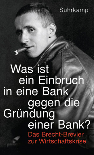 Bertolt Brecht: »Was ist ein Einbruch in eine Bank gegen die Gründung einer Bank?«