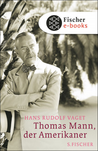 Hans Rudolf Vaget: Thomas Mann, der Amerikaner
