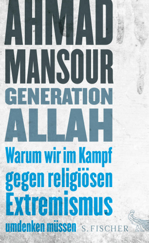 Ahmad Mansour: Generation Allah. Warum wir im Kampf gegen religiösen Extremismus umdenken müssen