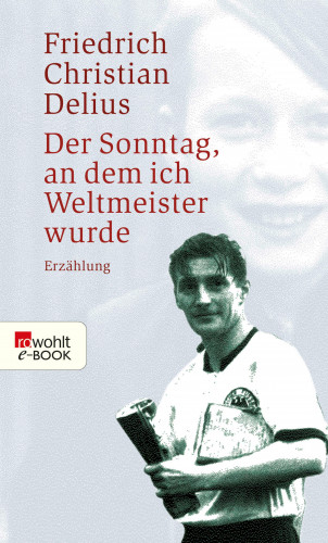 Friedrich Christian Delius: Der Sonntag, an dem ich Weltmeister wurde