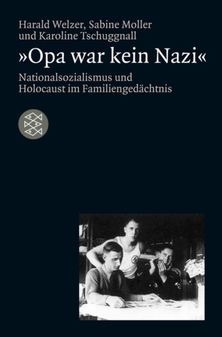 Harald Welzer, Sabine Moller, Karoline Tschuggnall: »Opa war kein Nazi«