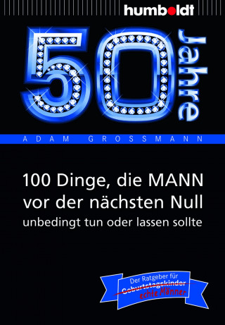 Adam Großmann: 50 Jahre: 100 Dinge, die MANN vor der nächsten Null unbedingt tun oder lassen sollte