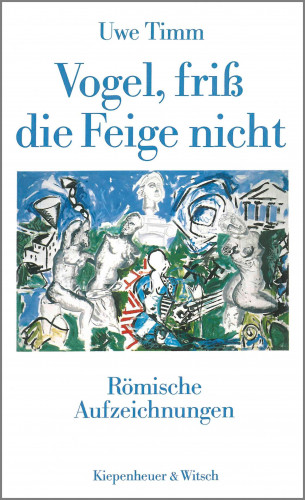 Uwe Timm: Vogel, friß die Feige nicht
