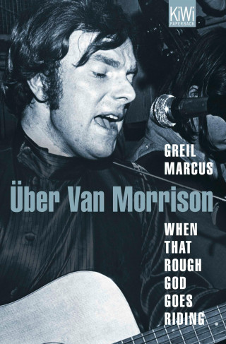 Greil Marcus: When That Rough God Goes Riding. Über Van Morrison