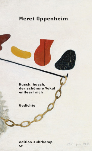 Meret Oppenheim: Husch, husch, der schönste Vokal entleert sich
