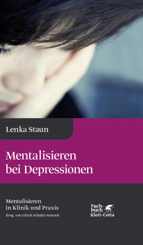 Lenka Staun: Mentalisieren bei Depressionen (Mentalisieren in Klinik und Praxis, Bd. 2)