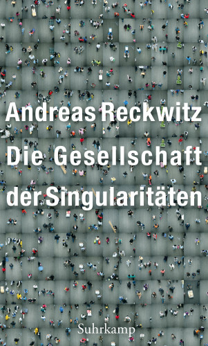 Andreas Reckwitz: Die Gesellschaft der Singularitäten
