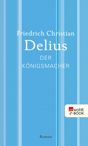 Friedrich Christian Delius: Der Königsmacher