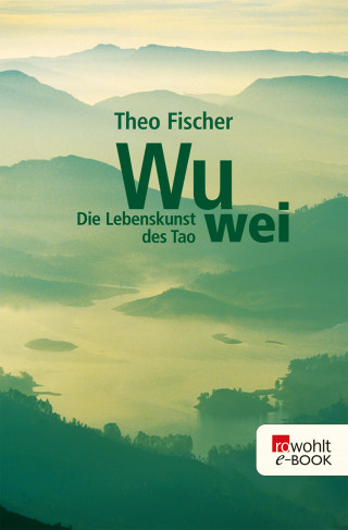 Theo Fischer: Wu wei: Die Lebenskunst des Tao