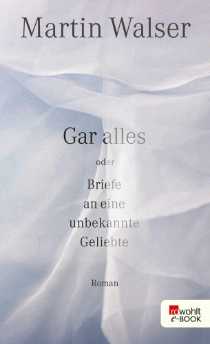 Martin Walser: Gar alles oder Briefe an eine unbekannte Geliebte