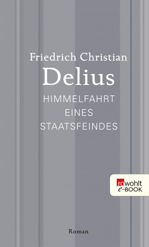 Friedrich Christian Delius: Himmelfahrt eines Staatsfeindes