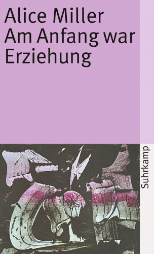 Alice Miller: Am Anfang war Erziehung