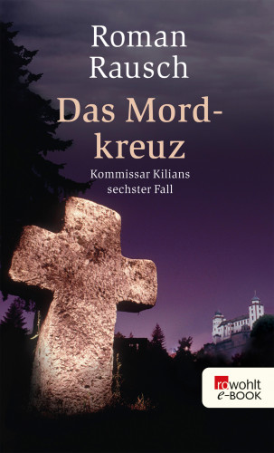 Roman Rausch: Das Mordkreuz: Kommissar Kilians sechster Fall
