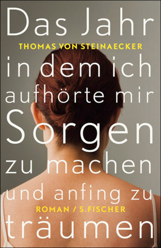 Thomas von Steinaecker: Das Jahr, in dem ich aufhörte, mir Sorgen zu machen, und anfing zu träumen