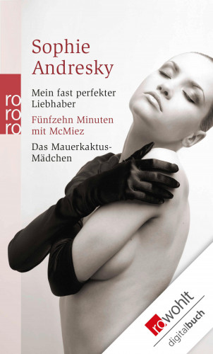 Sophie Andresky: Mein fast perfekter Liebhaber / Fünfzehn Minuten mit McMiez / Das Mauerkaktus-Mädchen