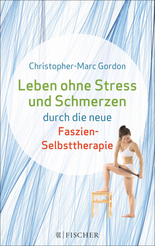 Christopher-Marc Gordon: Leben ohne Stress und Schmerzen durch die neue Faszien-Selbsttherapie