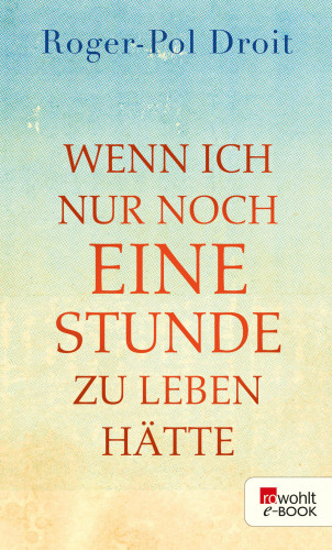 Roger-Pol Droit: Wenn ich nur noch eine Stunde zu leben hätte