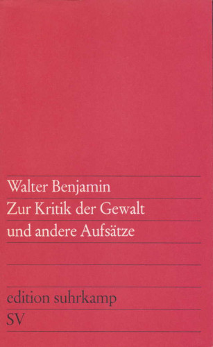 Walter Benjamin: Zur Kritik der Gewalt und andere Aufsätze