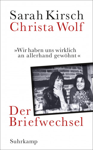 Sarah Kirsch, Christa Wolf: »Wir haben uns wirklich an allerhand gewöhnt«