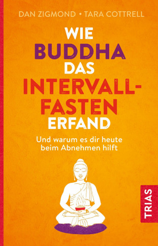 Dan Zigmond, Tara Cottrell: Wie Buddha das Intervallfasten erfand