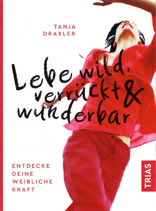 Tanja Draxler: Lebe wild, verrückt & wunderbar