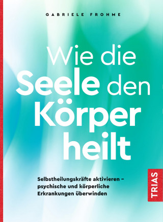 Gabriele Frohme: Wie die Seele den Körper heilt