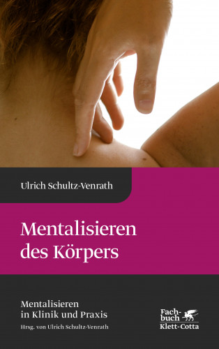 Ulrich Schultz-Venrath: Mentalisieren des Körpers (Mentalisieren in Klinik und Praxis, Bd. 4)
