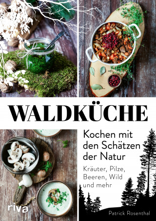 Patrick Rosenthal: Waldküche: Kochen mit den Schätzen der Natur