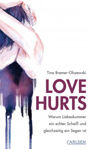 Tina Bremer-Olszewski: Love hurts. Warum Liebeskummer ein echter Scheiß und gleichzeitig ein Segen ist