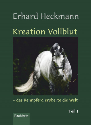 Erhard Heckmann: Kreation Vollblut – das Rennpferd eroberte die Welt (Band 1)