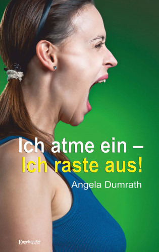 Angela Dumrath: Ich atme ein – Ich raste aus!