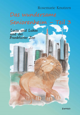 Rosemarie Knutzen: Das wundersame Seniorenheim - Teil III: Lucia und Lukas und der Frankfurter Zoo