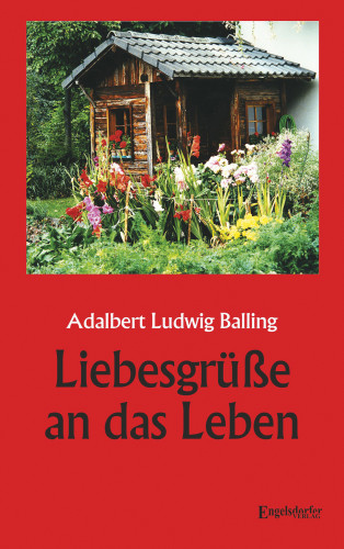 Adalbert Ludwig Balling: Liebesgrüße an das Leben