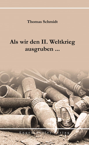 Thomas Schmidt: Als wir den II. Weltkrieg ausgruben ...