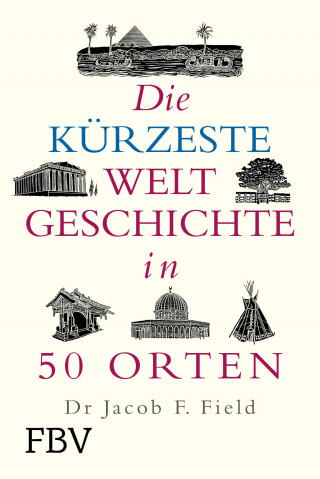 Jakob F. Field: Die kürzeste Weltgeschichte in 50 Orten