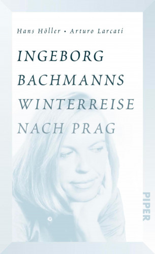 Hans Höller, Arturo Larcati: Ingeborg Bachmanns Winterreise nach Prag